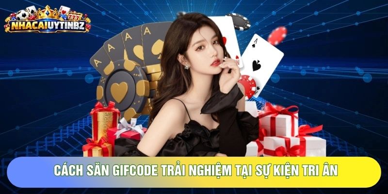 cách săn gifcode trải nghiệm tại sự kiện tri ân cách săn gifcode trải nghiệm tại sự kiện tri ân