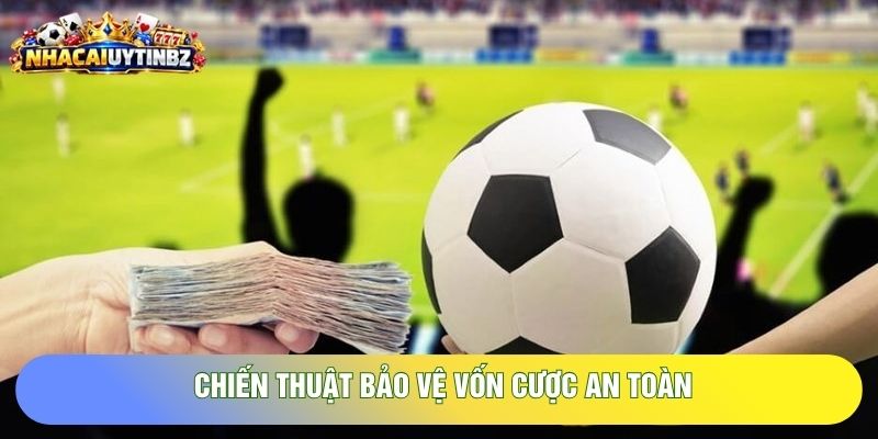 Chiến thuật bảo vệ vốn cược an toàn Chiến thuật bảo vệ vốn cược an toàn
