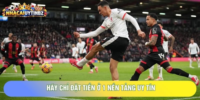 Hãy chỉ đặt tiền ở 1 nền tảng uy tín