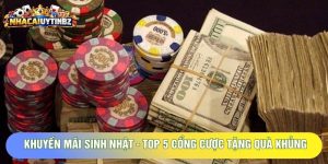 Khuyến Mãi Sinh Nhật - Top 5 Cổng Cược Tặng Quà Khủng