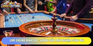 Live Casino Đỉnh Cao - Hướng Dẫn Trải Nghiệm Sòng Bài