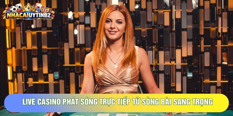 Live casino phát sóng trực tiếp từ sòng bài sang trọng