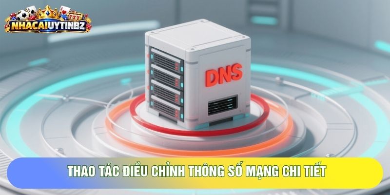 Thao tác điều chỉnh thông số mạng chi tiết Thao tác điều chỉnh thông số mạng chi tiết