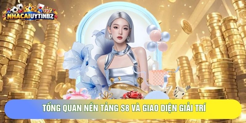 Tổng quan nền tảng S8 và giao diện giải trí trực tuyến