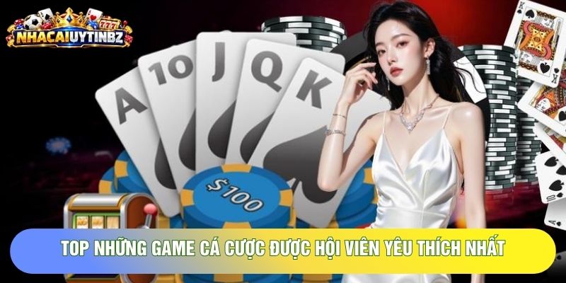 Top những game cá cược được hội viên yêu thích nhất