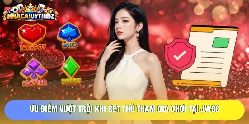 Ưu điểm vượt trội khi bet thủ tham gia chơi tại JW88